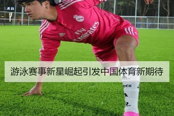 游泳赛事新星崛起引发中国体育新期待